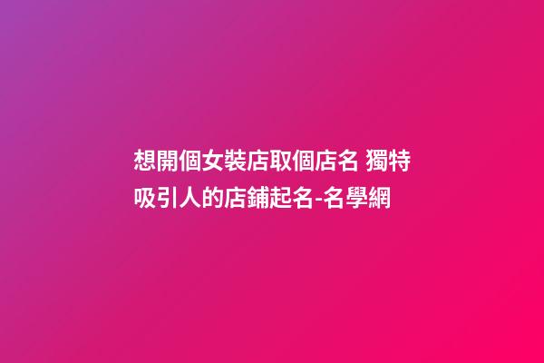 想開個女裝店取個店名 獨特吸引人的店鋪起名-名學網-第1張-店鋪起名-玄機派